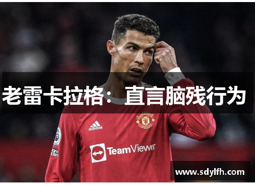 老雷卡拉格：直言脑残行为 